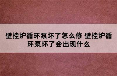 壁挂炉循环泵坏了怎么修 壁挂炉循环泵坏了会出现什么